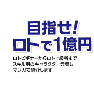  目指せ！ロトで1億円 ロトビギナーからロト上級者までスキル別のキャラクター登場しマンガで紹介します